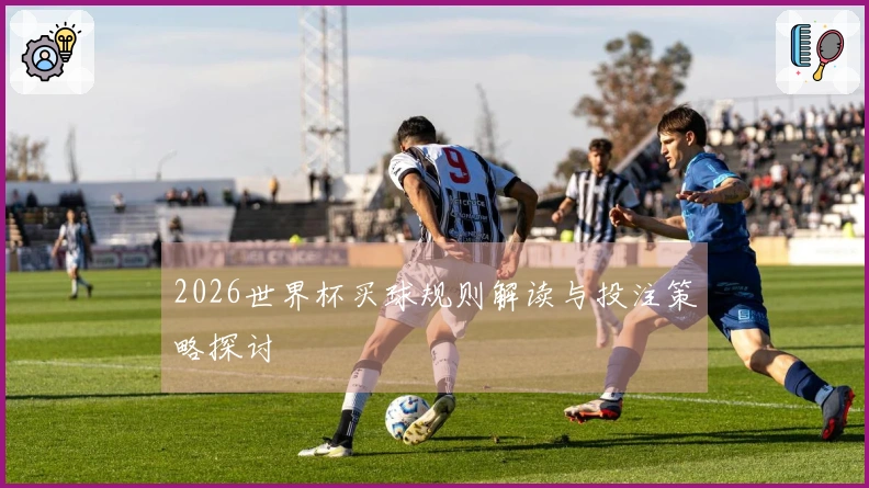 2026世界杯买球规则解读与投注策略探讨