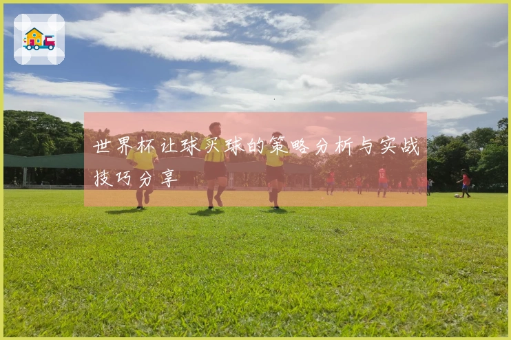 世界杯让球买球的策略分析与实战技巧分享