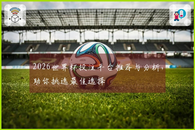 2026世界杯投注平台推荐与分析，助你挑选最佳选择