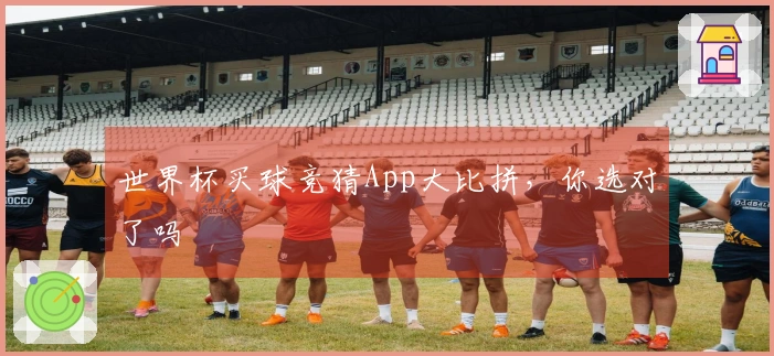世界杯买球竞猜App大比拼，你选对了吗