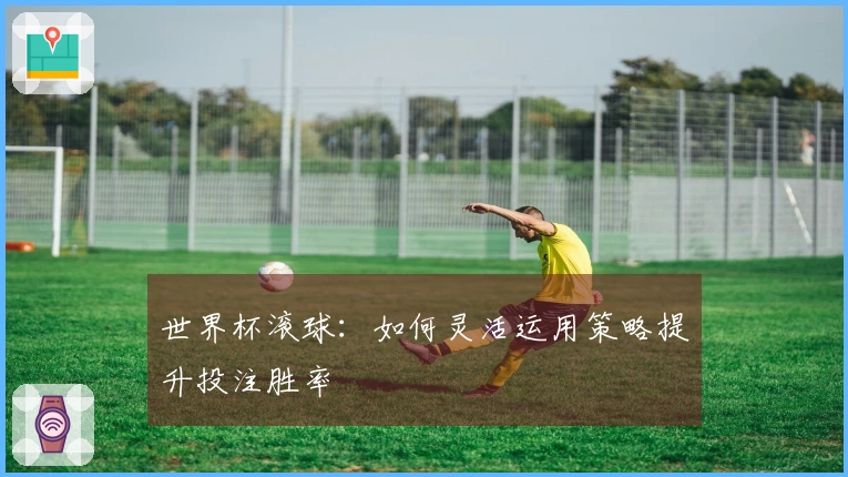 世界杯滚球：如何灵活运用策略提升投注胜率