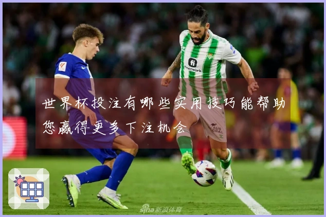 世界杯投注有哪些实用技巧能帮助您赢得更多下注机会