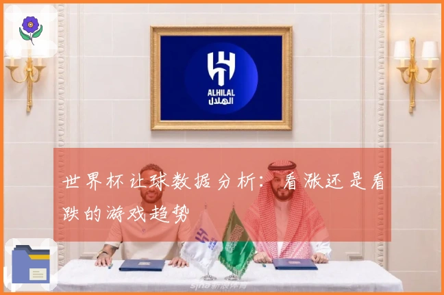 世界杯让球数据分析：看涨还是看跌的游戏趋势