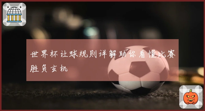 世界杯让球规则详解助你看懂比赛胜负玄机