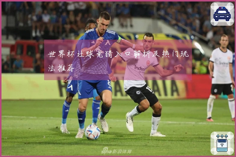世界杯让球竞猜入口解析及热门玩法推荐