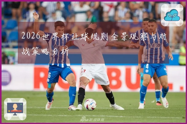 2026世界杯让球规则全景观察与对战策略分析