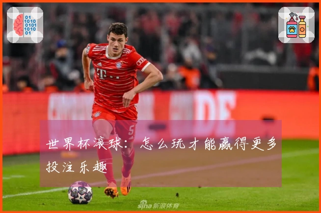 世界杯滚球：怎么玩才能赢得更多投注乐趣
