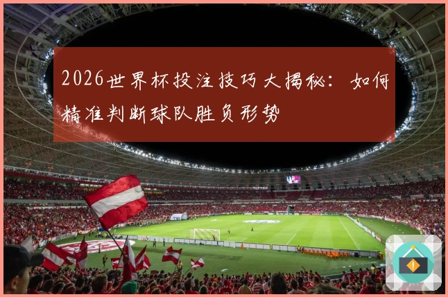 2026世界杯投注技巧大揭秘：如何精准判断球队胜负形势