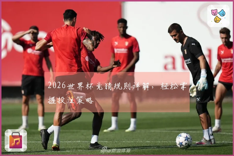 2026世界杯竞猜规则详解，轻松掌握投注策略