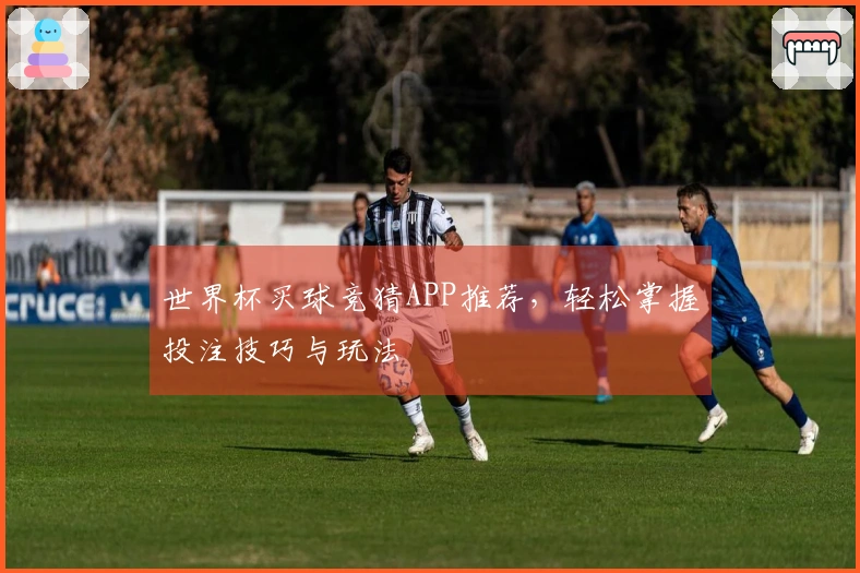 世界杯买球竞猜APP推荐，轻松掌握投注技巧与玩法