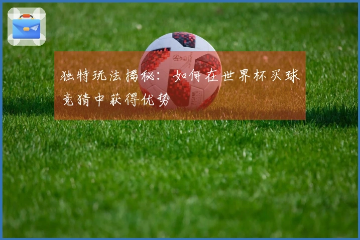 独特玩法揭秘：如何在世界杯买球竞猜中获得优势
