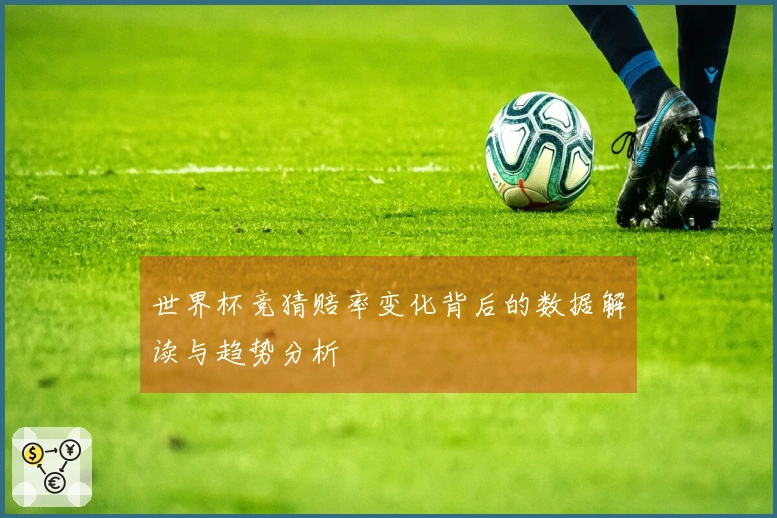 世界杯竞猜赔率变化背后的数据解读与趋势分析