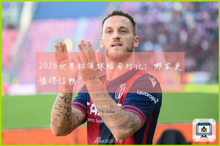 2026世界杯滚球赔率对比：哪家更值得信赖？