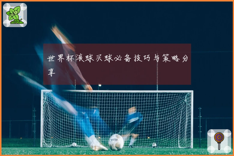 世界杯滚球买球必备技巧与策略分享