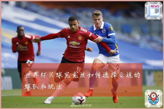 世界杯买球究竟该如何选择合适的球队和玩法