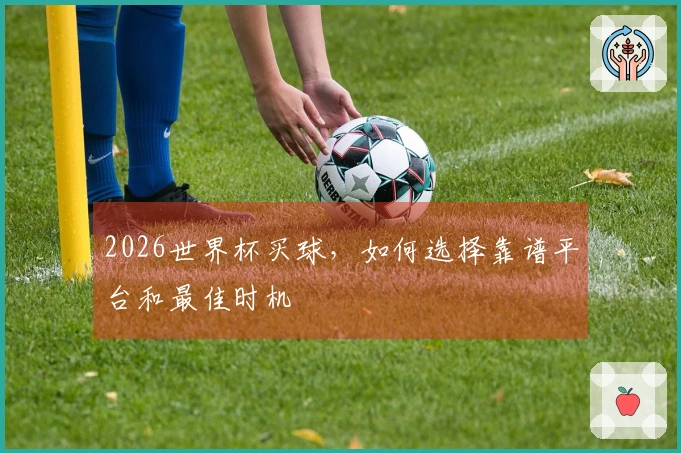 2026世界杯买球，如何选择靠谱平台和最佳时机